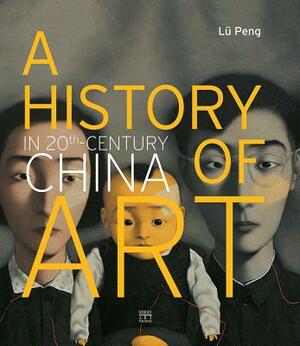 A History of Art in 20th-Century China by Peng Lu