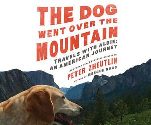 The Dog Went Over the Mountain: Travels with Albie: An American Journey by Peter Zheutlin