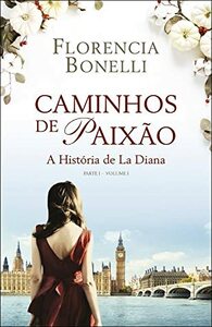 Caminhos de Paixão - Parte I - Volume I: A História de La Diana by Florencia Bonelli