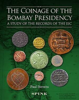 The Coinage of the Bombay Presidency: A Study of the Records of the Eic by Paul Stevens