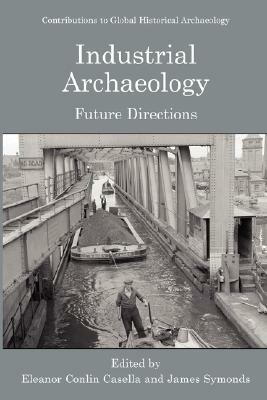 Industrial Archaeology: Future Directions by 