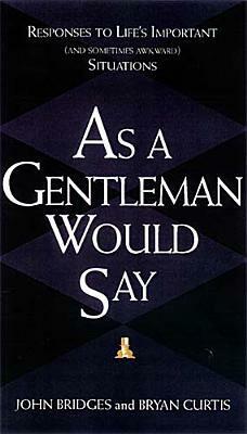 As a Gentleman Would Say: Responses to Life's Important (and Sometimes Awkward) Situations by Bryan Curtis, John Bridges