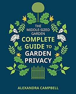 The Complete Guide to Garden Privacy by Alexandra Campbell
