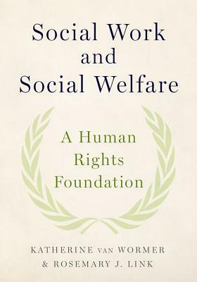 Social Work and Social Welfare: A Human Rights Foundation by Katherine Van Wormer, Rosemary J. Link