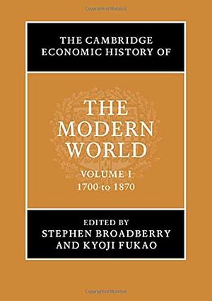 The Cambridge Economic History of the Modern World: Volume 1, 1700 to 1870 by Kyoji Fukao, Stephen Broadberry