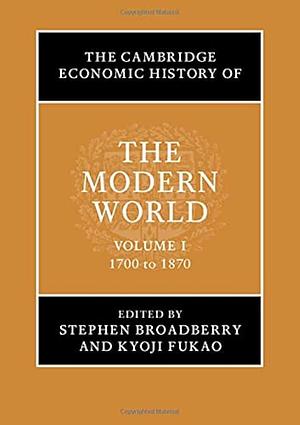 The Cambridge Economic History of the Modern World: Volume 1, 1700 to 1870 by Stephen Broadberry, Kyoji Fukao