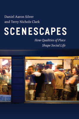 Scenescapes: How Qualities of Place Shape Social Life by Terry Nichols Clark, Daniel Aaron Silver