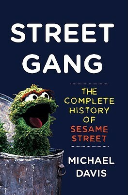 Street Gang: The Complete History of Sesame Street by Michael Davis