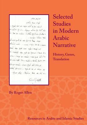 Selected Studies in Modern Arabic Narrative: History, Genre, Translation by Roger Allen
