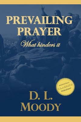 Prevailing Prayer: What Hinders It by D. L. Moody