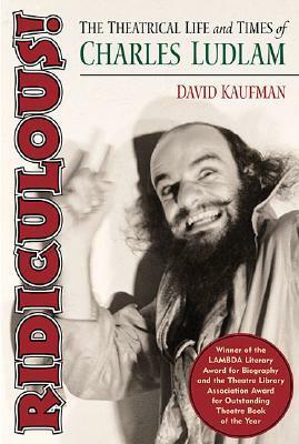 Ridiculous!: The Theatrical Life and Times of Charles Ludlam by David Kaufman
