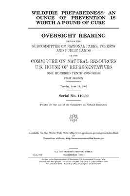 Wildfire preparedness: an ounce of prevention is worth a pound of cure by United St Congress, United States House of Representatives, Committee on Natural Resources (house)