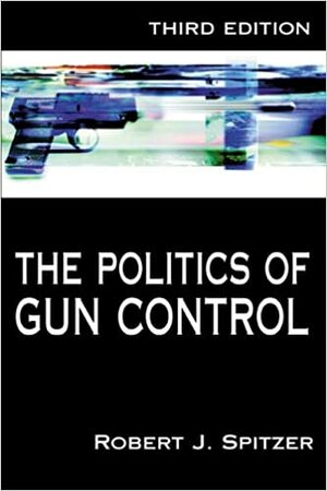 The Politics of Gun Control by Robert J. Spitzer