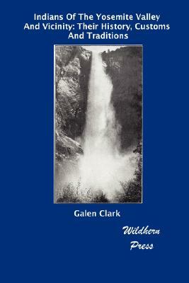Indians of the Yosemite Alley and Vicinity: Their History, Customs and Traditions (Illustrated Edition) by Galen Clark