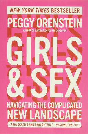 Girls and Sex: Navigating the Complicated New Landscape by Peggy Orenstein
