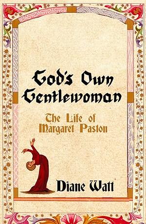 God's Own Gentlewoman: The Life of Margaret Paston by Diane Watt