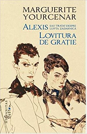 Alexis sau Tratat despre lupta zadarnică. Lovitura de grație by Doina Jela Despois, Petru Creţia, Marguerite Yourcenar