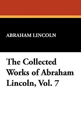The Collected Works of Abraham Lincoln, Vol. 7 by Abraham Lincoln