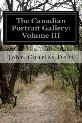 The Canadian Portrait Gallery: Volume III by John Charles Dent
