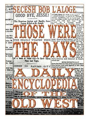 Those Were the Days: A Daily Encyclopedia of the Old West by Secesh Bob L'Aloge