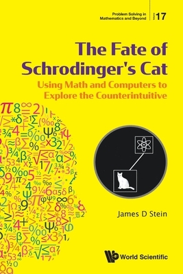 Fate of Schrodinger's Cat, The: Using Math and Computers to Explore the Counterintuitive by James D. Stein