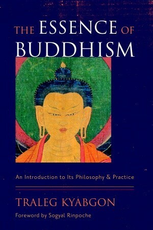 The Essence of Buddhism: An Introduction to Its Philosophy and Practice by Traleg Kyabgon, Sogyal Rinpoche