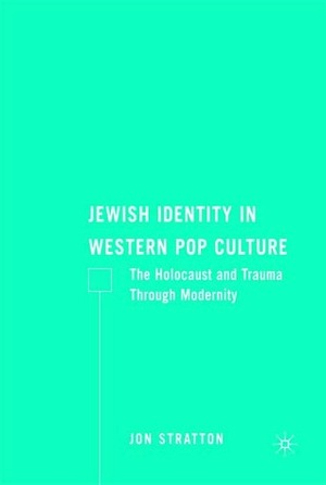 Jewish Identity in Western Pop Culture: The Holocaust and Trauma Through Modernity by Jon Stratton