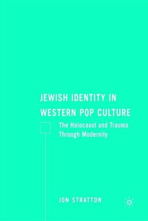 Jewish Identity in Western Pop Culture: The Holocaust and Trauma Through Modernity by Jon Stratton