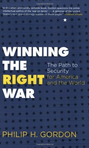 Winning the Right War: The Path to Security for America and the World by Philip H. Gordon