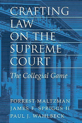 Crafting Law on the Supreme Court: The Collegial Game by James F. Spriggs, Forrest Maltzman, Paul J. Wahlbeck