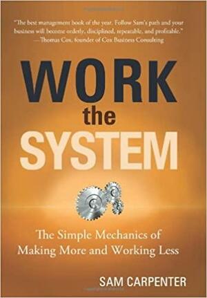 Work The System: The Simple Mechanics of Making More and Working Less by Sam Carpenter