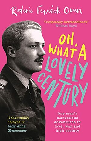 Oh, What a Lovely Century: One man's marvellous adventures in love, war and high society by Roderic Fenwick Owen