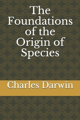 The Foundations of the Origin of Species by Charles Darwin