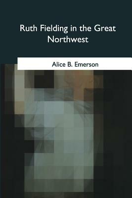 Ruth Fielding in the Great Northwest by Alice B. Emerson