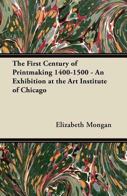 The First Century of Printmaking 1400-1500 - An Exhibition at the Art Institute of Chicago by Elizabeth Mongan, Art Institute of Chicago