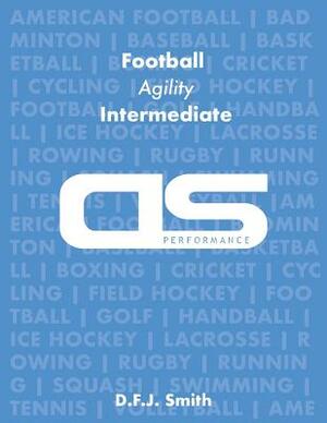 DS Performance - Strength & Conditioning Training Program for Football, Agility, Intermediate by D. F. J. Smith