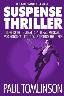 Suspense Thriller: How to Write Chase, Spy, Legal, Medical, Psychological, Political & Techno-Thrillers by Paul Tomlinson