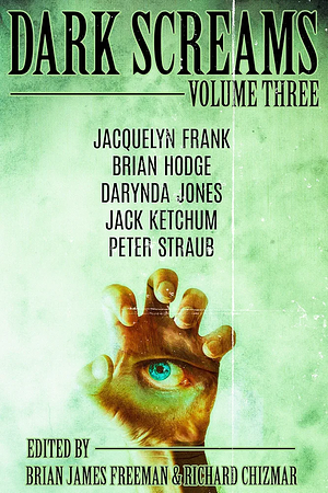 Dark Screams: Volume Three by Peter Straub, Richard Chizmar, Brian James Freeman, Jacquelyn Frank, Jack Ketchum, Darynda Jones, Brian Hodge