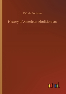 History of American Abolitionism by F. G. De Fontaine