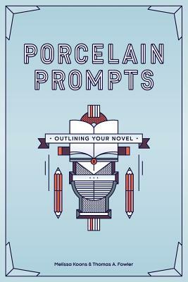Porcelain Prompts: Outlining Your Novel by Melissa Koons, Thomas a. Fowler