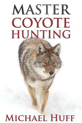 Master Coyote Hunting by Michael Huff