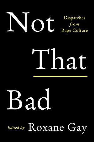 Not That Bad: Dispatches from Rape Culture by Roxane Gay