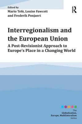 Interregionalism and the European Union: A Post-Revisionist Approach to Europe's Place in a Changing World by 