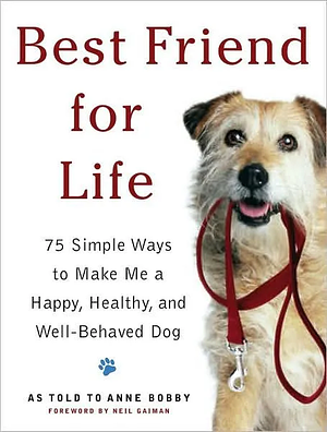 Best Friend For Life : 75 Simple Ways to Make Me a Happy, Healthy, and Well-Behaved Dog by Neil Gaiman, Anne Bobby