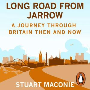 Long Road from Jarrow: A journey through Britain then and now by Stuart Maconie