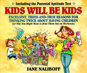 Kids Will Be Kids: Tried-And-True Reasons for Thinking Twice about Having Children by Jane Naliboff