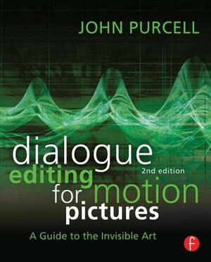 Dialogue Editing for Motion Pictures: A Guide to the Invisible Art by John Purcell