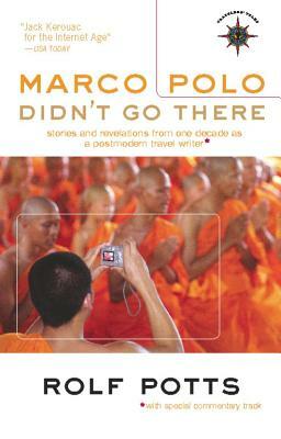 Marco Polo Didn't Go There: Stories and Revelations from One Decade as a Postmodern Travel Writer by Rolf Potts