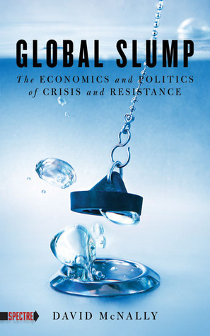 Global Slump: The Economics and Politics of Crisis and Resistance by David McNally