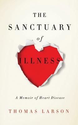 The Sanctuary of Illness: A Memoir of Heart Disease by Thomas Larson